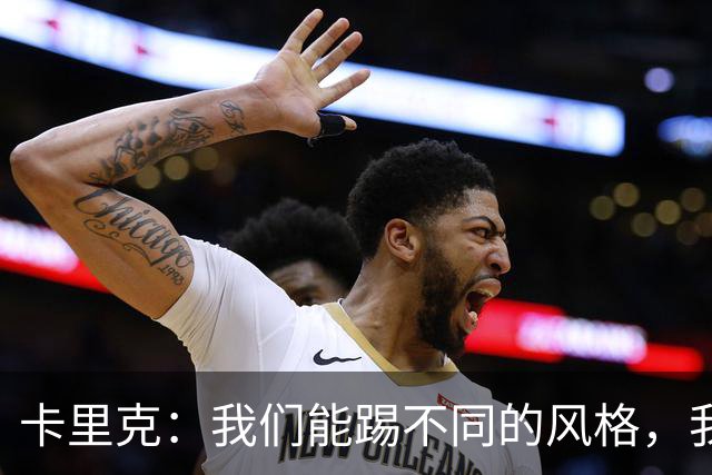 卡里克：我们能踢不同的风格，我挺喜欢别人看不透我们的战术